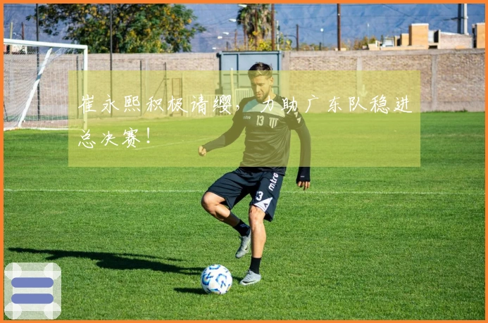 崔永熙积极请缨，力助广东队稳进总决赛！