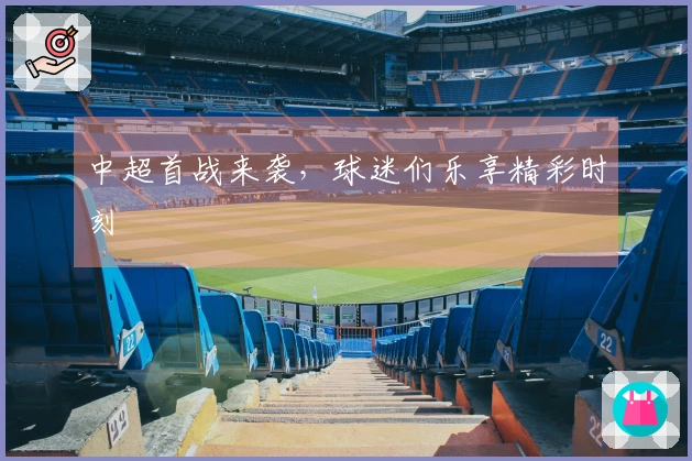 中超首战来袭，球迷们乐享精彩时刻