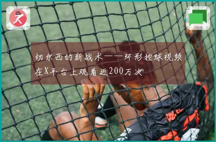 切尔西的新战术——环形控球视频在X平台上观看近200万次