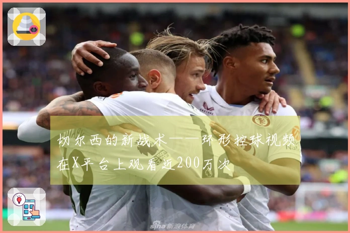 切尔西的新战术——环形控球视频在X平台上观看近200万次