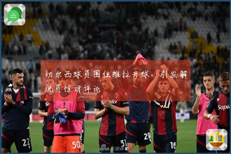 切尔西球员围住维拉开球，引发解说员惊讶评论