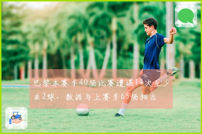 巴黎本赛季40场比赛遭遇14次至少丢2球，数据与上赛季65场相当