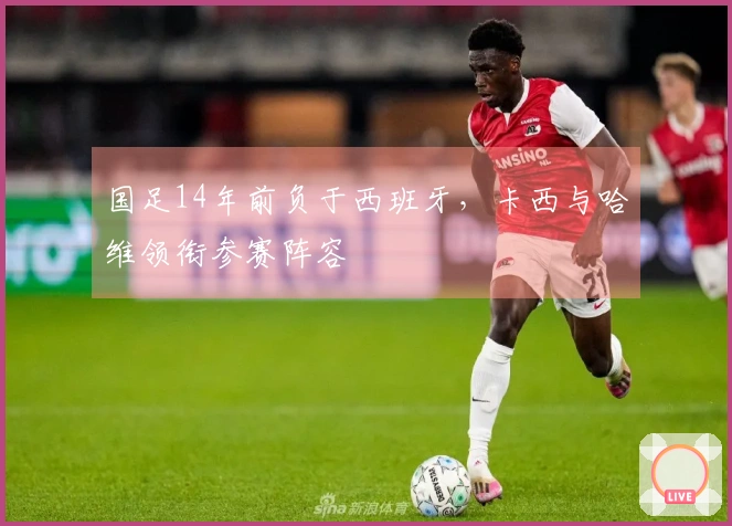 国足14年前负于西班牙，卡西与哈维领衔参赛阵容