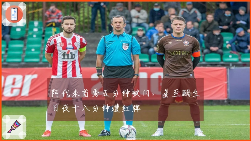 阿代米首秀五分钟破门，姜至鹏生日夜十八分钟遭红牌