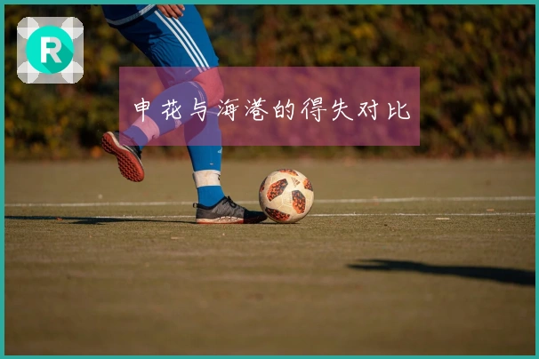 申花与海港的得失对比