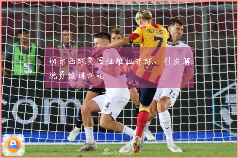 切尔西球员围住维拉开球，引发解说员惊讶评论