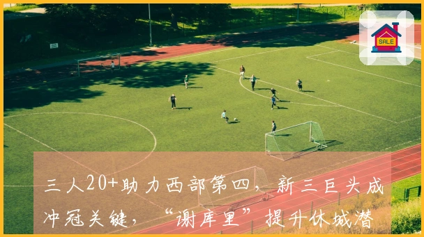 三人20+助力西部第四，新三巨头成冲冠关键，“谢库里”提升休城潜力