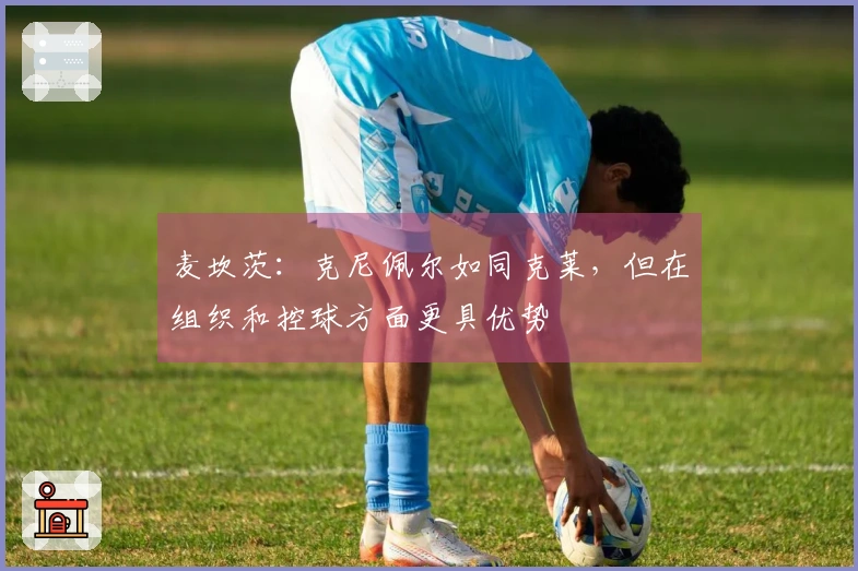 麦坎茨：克尼佩尔如同克莱，但在组织和控球方面更具优势