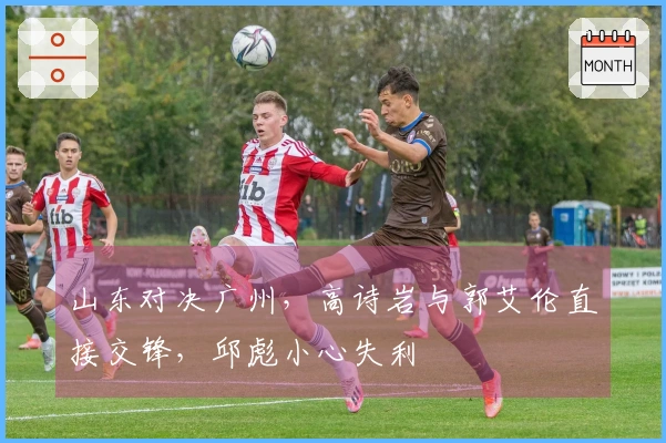 山东对决广州，高诗岩与郭艾伦直接交锋，邱彪小心失利